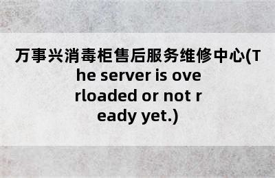 万事兴消毒柜售后服务维修中心(The server is overloaded or not ready yet.)